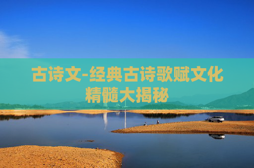 古诗文-经典古诗歌赋文化精髓大揭秘