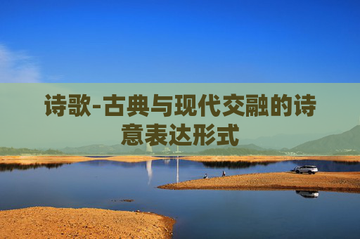 诗歌-古典与现代交融的诗意表达形式