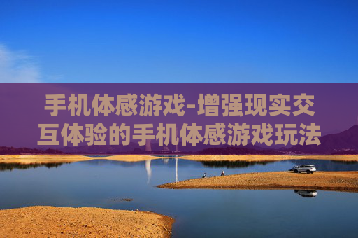 手机体感游戏-增强现实交互体验的手机体感游戏玩法