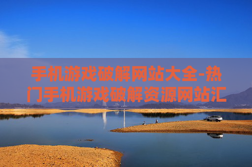 手机游戏破解网站大全-热门手机游戏破解资源网站汇总