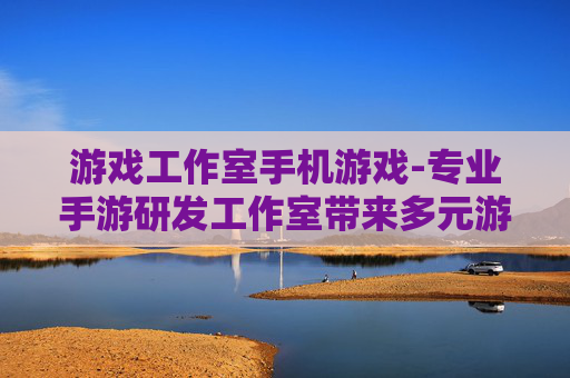 游戏工作室手机游戏-专业手游研发工作室带来多元游戏体验
