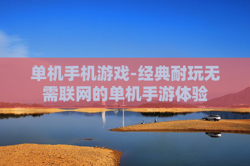 单机手机游戏-经典耐玩无需联网的单机手游体验