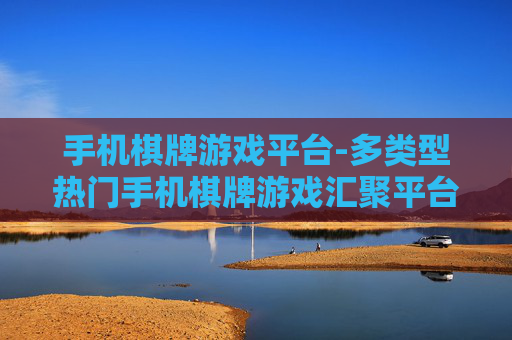 手机棋牌游戏平台-多类型热门手机棋牌游戏汇聚平台