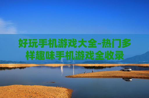 好玩手机游戏大全-热门多样趣味手机游戏全收录