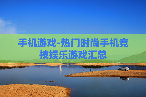 手机游戏-热门时尚手机竞技娱乐游戏汇总