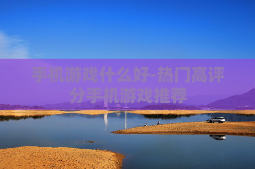 手机游戏什么好-热门高评分手机游戏推荐