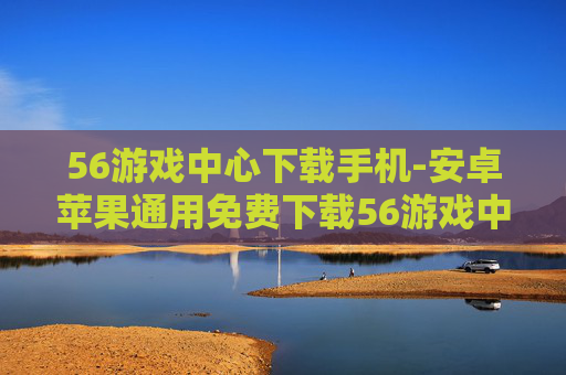 56游戏中心下载手机-安卓苹果通用免费下载56游戏中心