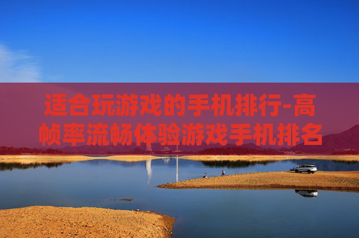适合玩游戏的手机排行-高帧率流畅体验游戏手机排名情况