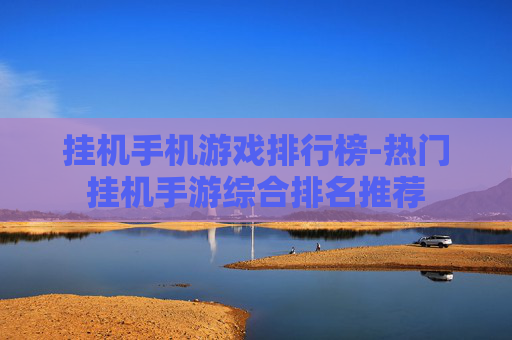 挂机手机游戏排行榜-热门挂机手游综合排名推荐