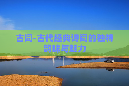 古词-古代经典诗词的独特韵味与魅力