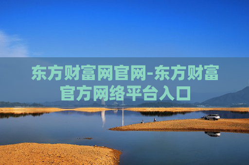 东方财富网官网-东方财富官方网络平台入口