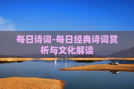 每日诗词-每日经典诗词赏析与文化解读