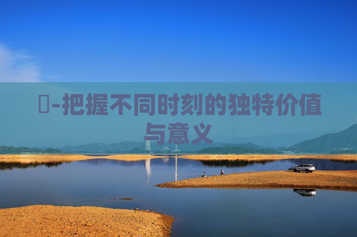 時-把握不同时刻的独特价值与意义