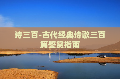 诗三百-古代经典诗歌三百篇鉴赏指南
