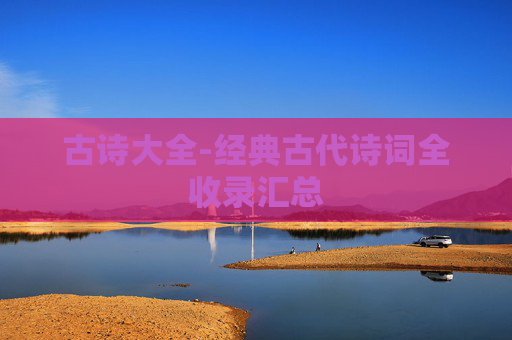 古诗大全-经典古代诗词全收录汇总