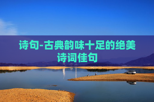 诗句-古典韵味十足的绝美诗词佳句