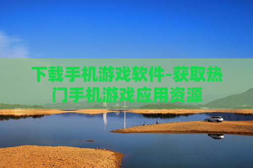 下载手机游戏软件-获取热门手机游戏应用资源