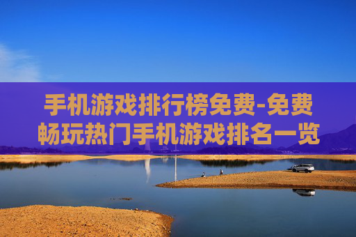 手机游戏排行榜免费-免费畅玩热门手机游戏排名一览
