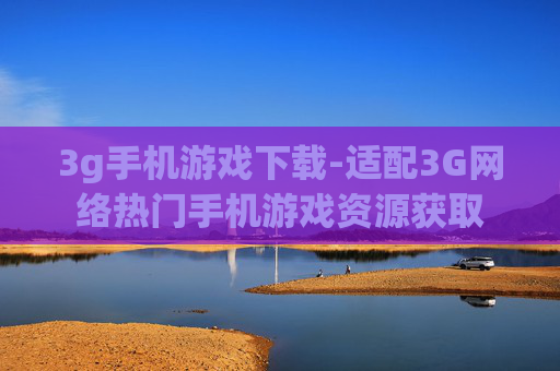3g手机游戏下载-适配3G网络热门手机游戏资源获取