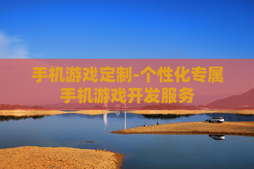 手机游戏定制-个性化专属手机游戏开发服务