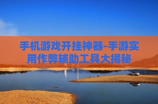 手机游戏开挂神器-手游实用作弊辅助工具大揭秘