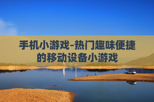 手机小游戏-热门趣味便捷的移动设备小游戏