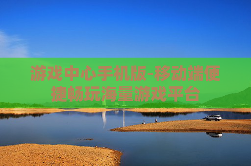 游戏中心手机版-移动端便捷畅玩海量游戏平台