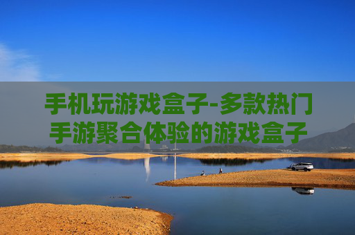 手机玩游戏盒子-多款热门手游聚合体验的游戏盒子