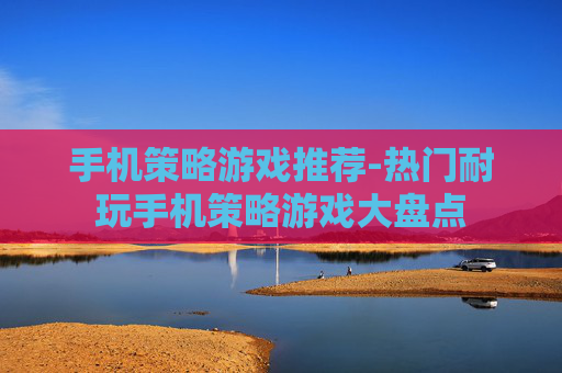 手机策略游戏推荐-热门耐玩手机策略游戏大盘点