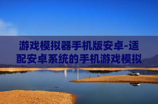 游戏模拟器手机版安卓-适配安卓系统的手机游戏模拟器推荐