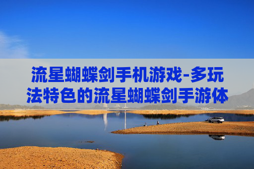 流星蝴蝶剑手机游戏-多玩法特色的流星蝴蝶剑手游体验
