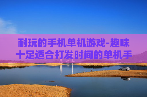 耐玩的手机单机游戏-趣味十足适合打发时间的单机手游
