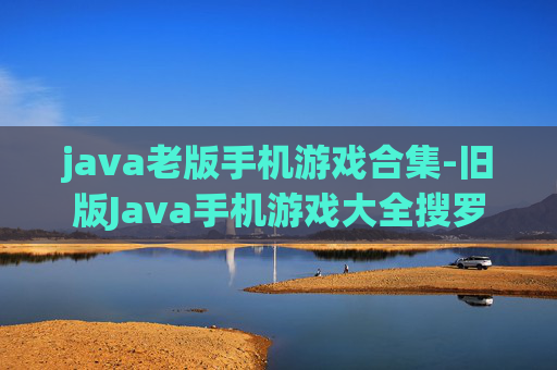 java老版手机游戏合集-旧版Java手机游戏大全搜罗