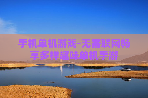 手机单机游戏-无需联网畅享多样趣味单机手游