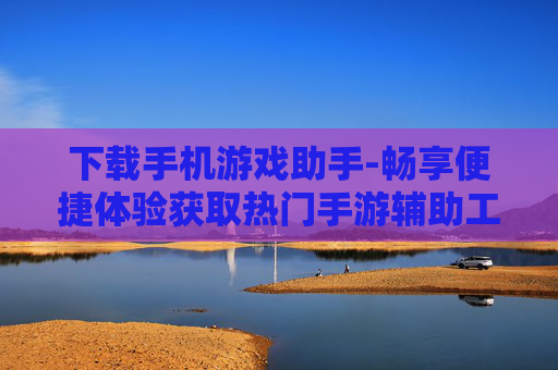 下载手机游戏助手-畅享便捷体验获取热门手游辅助工具