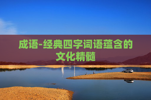 成语-经典四字词语蕴含的文化精髓
