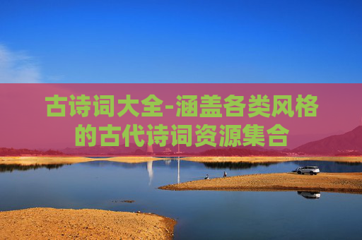 古诗词大全-涵盖各类风格的古代诗词资源集合