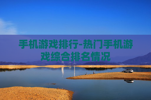 手机游戏排行-热门手机游戏综合排名情况