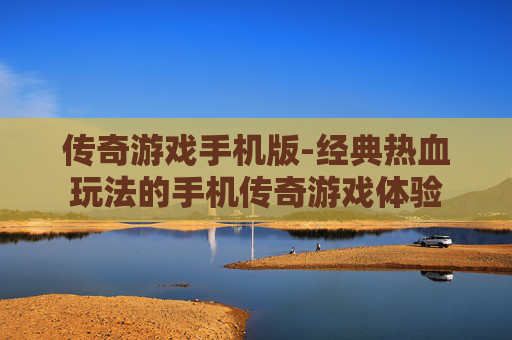 传奇游戏手机版-经典热血玩法的手机传奇游戏体验