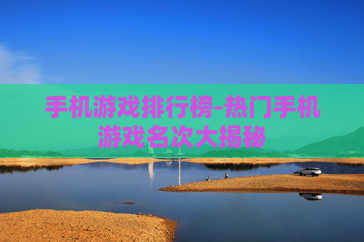 手机游戏排行榜-热门手机游戏名次大揭秘