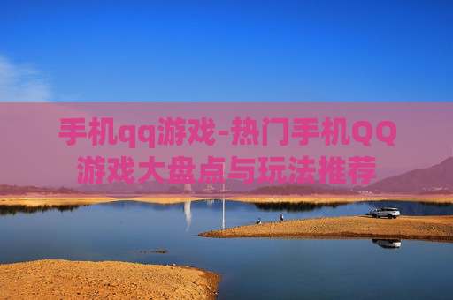 手机qq游戏-热门手机QQ游戏大盘点与玩法推荐