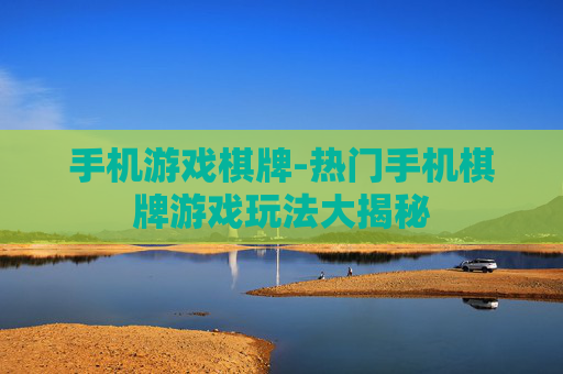 手机游戏棋牌-热门手机棋牌游戏玩法大揭秘