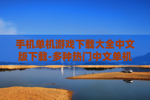 手机单机游戏下载大全中文版下载-多种热门中文单机手机游戏资源获取