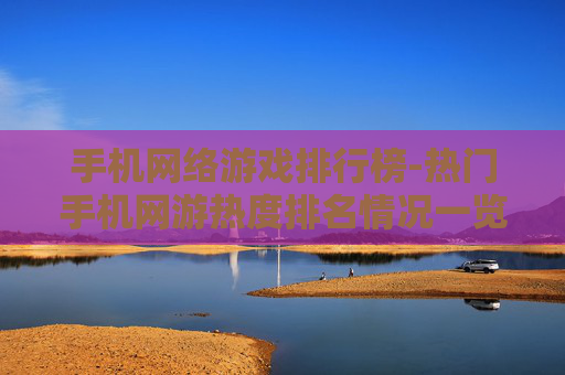 手机网络游戏排行榜-热门手机网游热度排名情况一览