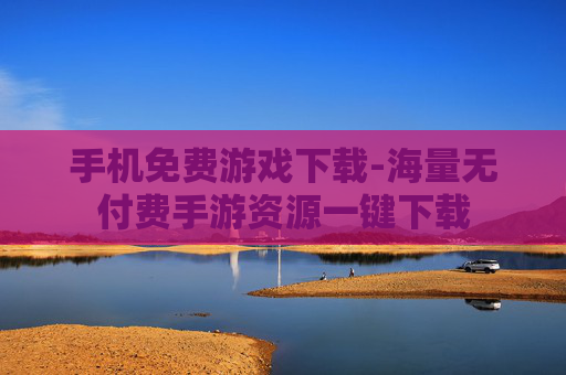 手机免费游戏下载-海量无付费手游资源一键下载