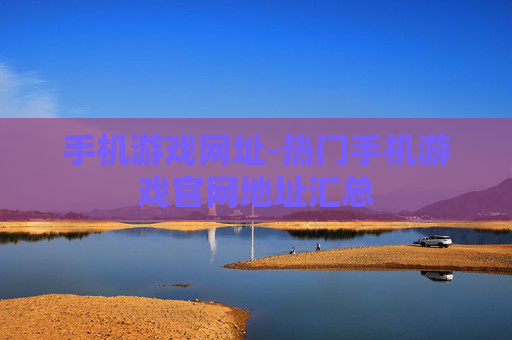 手机游戏网址-热门手机游戏官网地址汇总