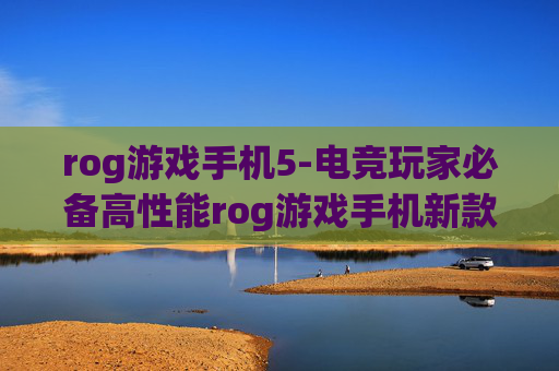 rog游戏手机5-电竞玩家必备高性能rog游戏手机新款