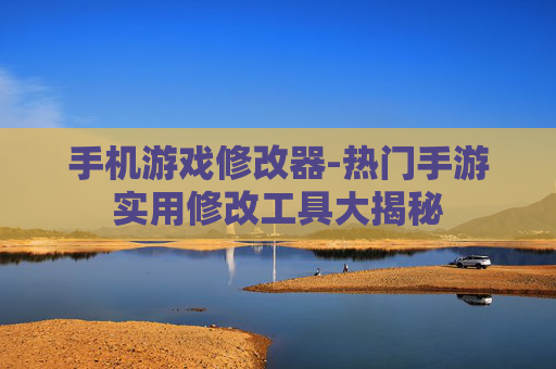 手机游戏修改器-热门手游实用修改工具大揭秘