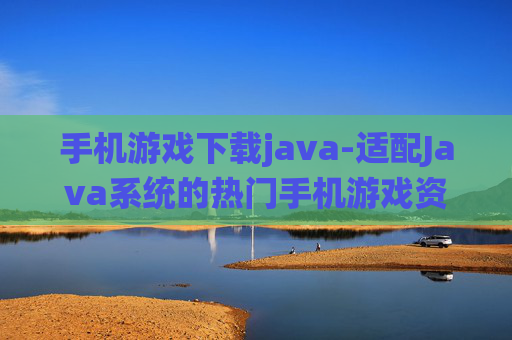 手机游戏下载java-适配Java系统的热门手机游戏资源获取