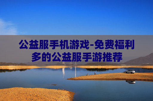 公益服手机游戏-免费福利多的公益服手游推荐